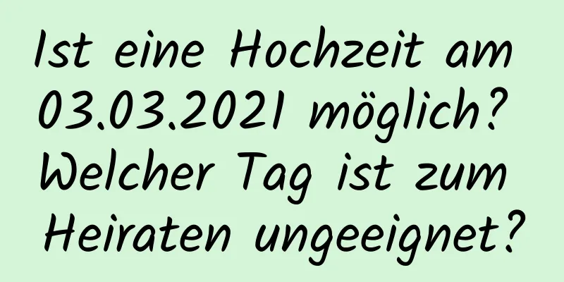 Ist eine Hochzeit am 03.03.2021 möglich? Welcher Tag ist zum Heiraten ungeeignet?