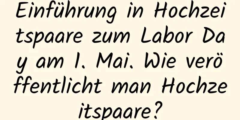 Einführung in Hochzeitspaare zum Labor Day am 1. Mai. Wie veröffentlicht man Hochzeitspaare?