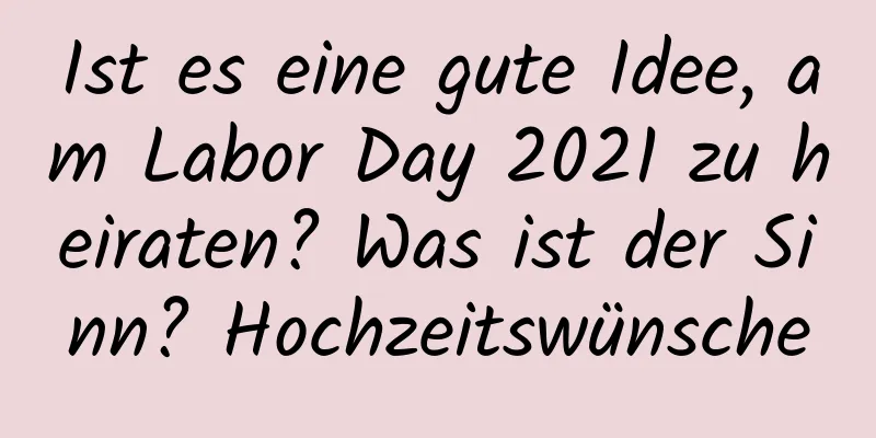 Ist es eine gute Idee, am Labor Day 2021 zu heiraten? Was ist der Sinn? Hochzeitswünsche