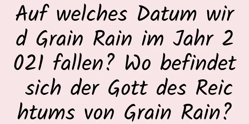 Auf welches Datum wird Grain Rain im Jahr 2021 fallen? Wo befindet sich der Gott des Reichtums von Grain Rain?