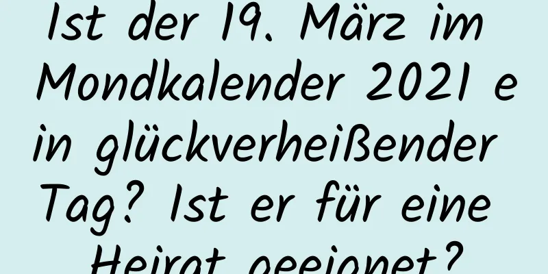 Ist der 19. März im Mondkalender 2021 ein glückverheißender Tag? Ist er für eine Heirat geeignet?