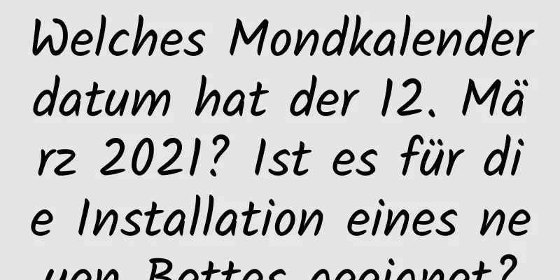 Welches Mondkalenderdatum hat der 12. März 2021? Ist es für die Installation eines neuen Bettes geeignet?