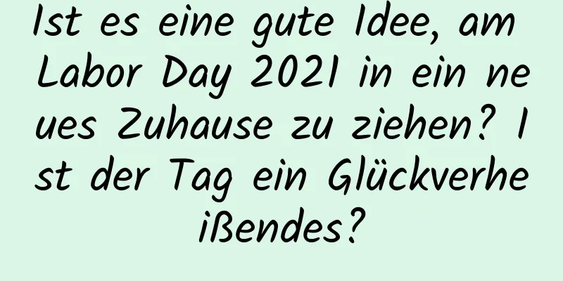 Ist es eine gute Idee, am Labor Day 2021 in ein neues Zuhause zu ziehen? Ist der Tag ein Glückverheißendes?