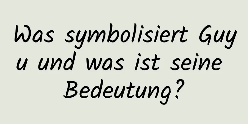 Was symbolisiert Guyu und was ist seine Bedeutung?