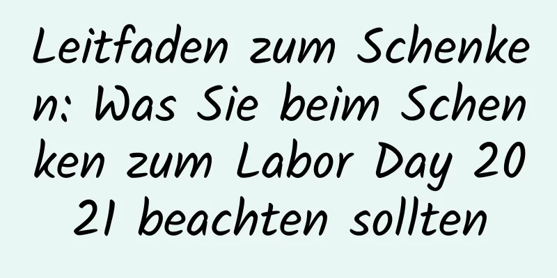 Leitfaden zum Schenken: Was Sie beim Schenken zum Labor Day 2021 beachten sollten