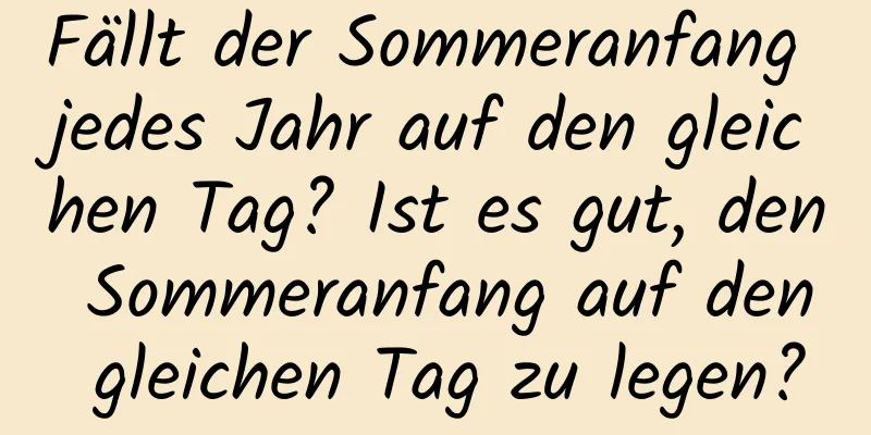 Fällt der Sommeranfang jedes Jahr auf den gleichen Tag? Ist es gut, den Sommeranfang auf den gleichen Tag zu legen?