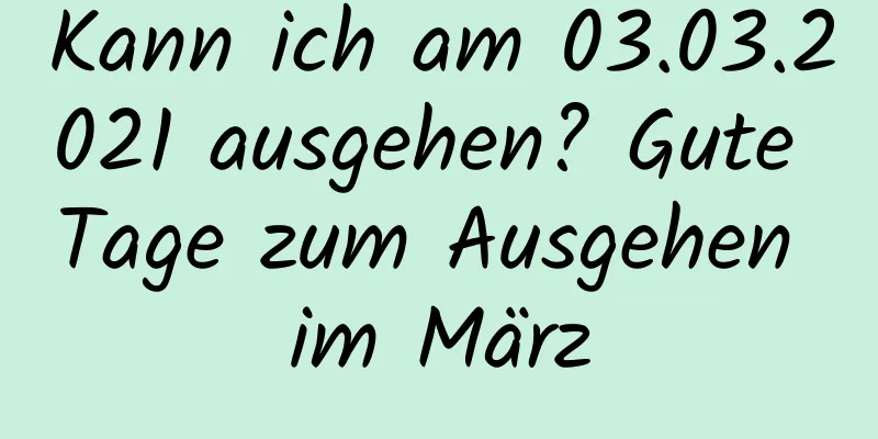 Kann ich am 03.03.2021 ausgehen? Gute Tage zum Ausgehen im März