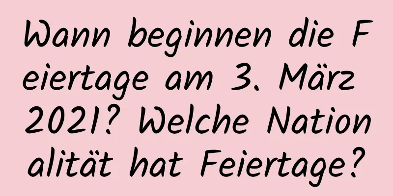 Wann beginnen die Feiertage am 3. März 2021? Welche Nationalität hat Feiertage?