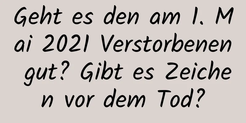 Geht es den am 1. Mai 2021 Verstorbenen gut? Gibt es Zeichen vor dem Tod?