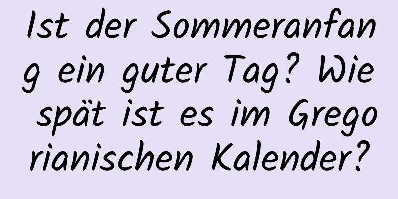 Ist der Sommeranfang ein guter Tag? Wie spät ist es im Gregorianischen Kalender?