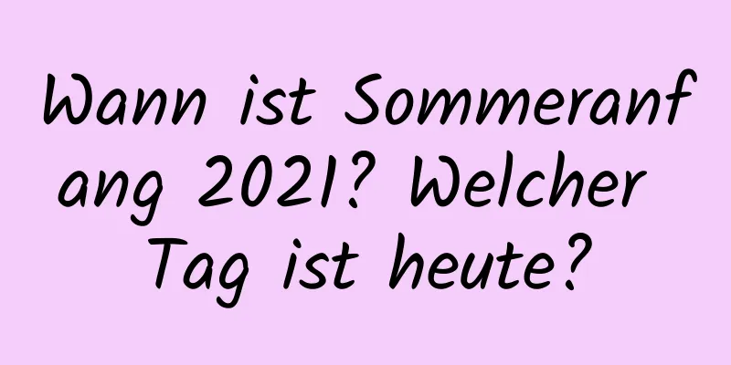 Wann ist Sommeranfang 2021? Welcher Tag ist heute?