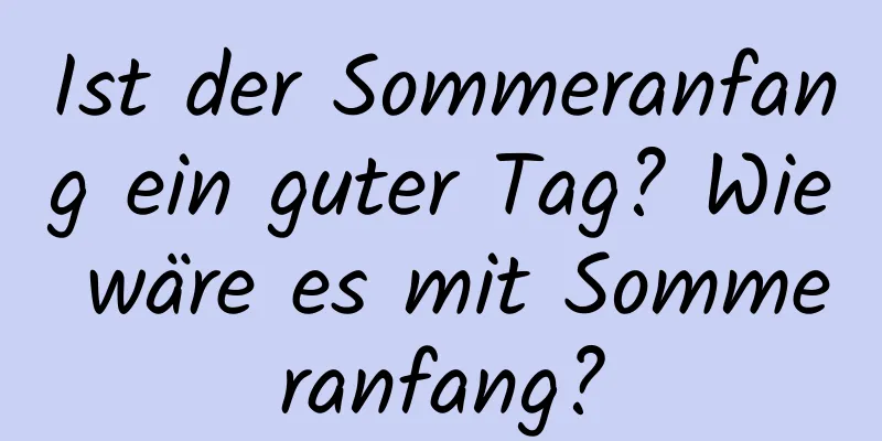 Ist der Sommeranfang ein guter Tag? Wie wäre es mit Sommeranfang?