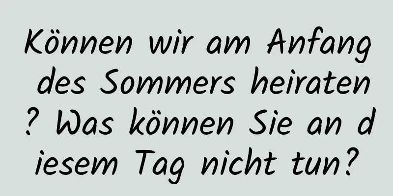 Können wir am Anfang des Sommers heiraten? Was können Sie an diesem Tag nicht tun?