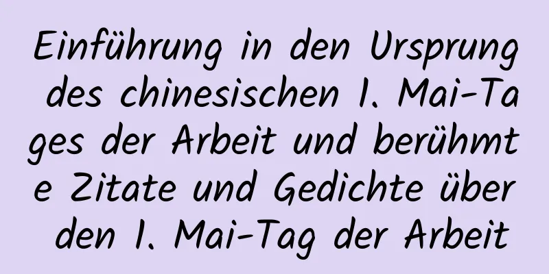 Einführung in den Ursprung des chinesischen 1. Mai-Tages der Arbeit und berühmte Zitate und Gedichte über den 1. Mai-Tag der Arbeit