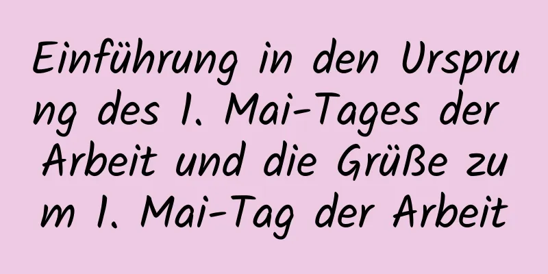 Einführung in den Ursprung des 1. Mai-Tages der Arbeit und die Grüße zum 1. Mai-Tag der Arbeit