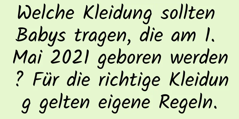 Welche Kleidung sollten Babys tragen, die am 1. Mai 2021 geboren werden? Für die richtige Kleidung gelten eigene Regeln.