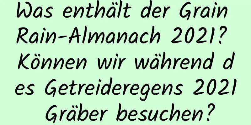 Was enthält der Grain Rain-Almanach 2021? Können wir während des Getreideregens 2021 Gräber besuchen?