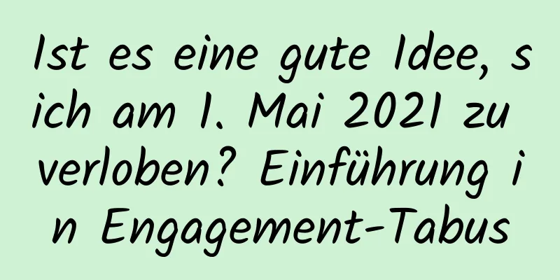 Ist es eine gute Idee, sich am 1. Mai 2021 zu verloben? Einführung in Engagement-Tabus