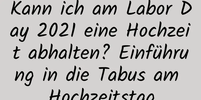 Kann ich am Labor Day 2021 eine Hochzeit abhalten? Einführung in die Tabus am Hochzeitstag