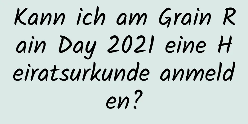 Kann ich am Grain Rain Day 2021 eine Heiratsurkunde anmelden?