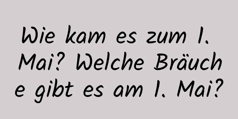 Wie kam es zum 1. Mai? Welche Bräuche gibt es am 1. Mai?