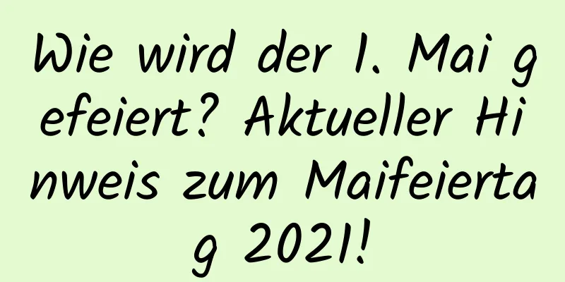 Wie wird der 1. Mai gefeiert? Aktueller Hinweis zum Maifeiertag 2021!