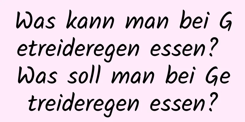 Was kann man bei Getreideregen essen? Was soll man bei Getreideregen essen?