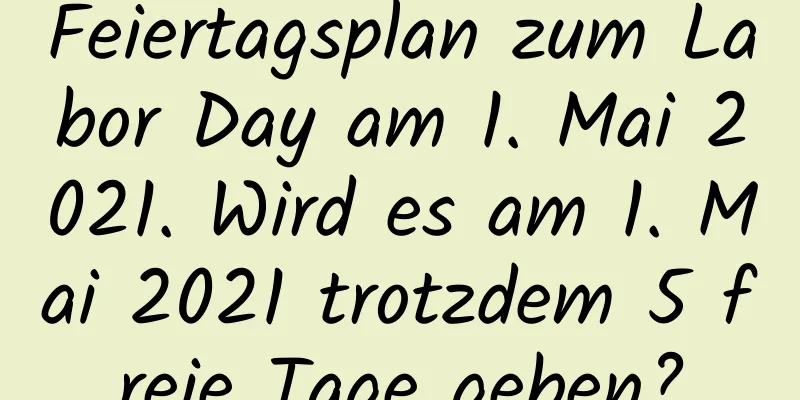 Feiertagsplan zum Labor Day am 1. Mai 2021. Wird es am 1. Mai 2021 trotzdem 5 freie Tage geben?