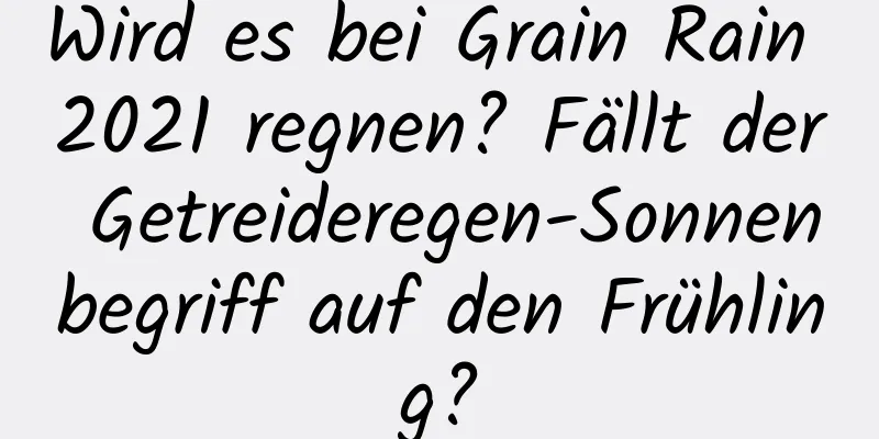 Wird es bei Grain Rain 2021 regnen? Fällt der Getreideregen-Sonnenbegriff auf den Frühling?