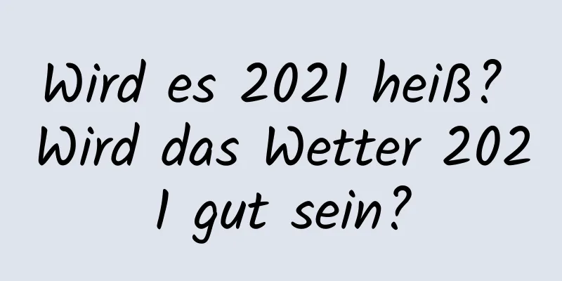 Wird es 2021 heiß? Wird das Wetter 2021 gut sein?