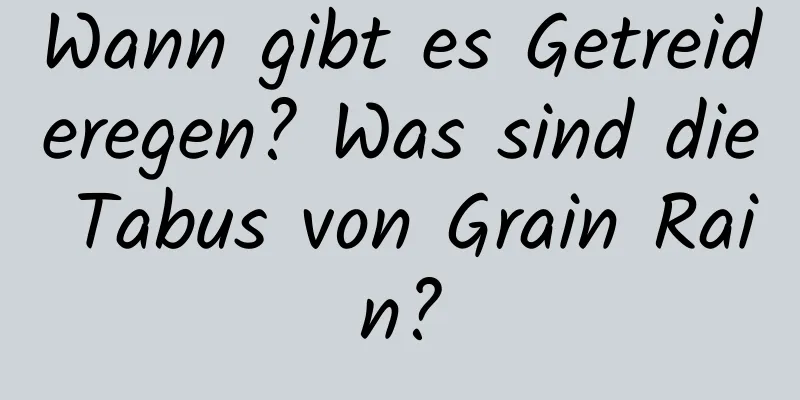 Wann gibt es Getreideregen? Was sind die Tabus von Grain Rain?