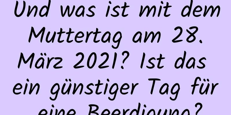 Und was ist mit dem Muttertag am 28. März 2021? Ist das ein günstiger Tag für eine Beerdigung?