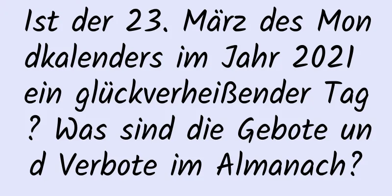 Ist der 23. März des Mondkalenders im Jahr 2021 ein glückverheißender Tag? Was sind die Gebote und Verbote im Almanach?