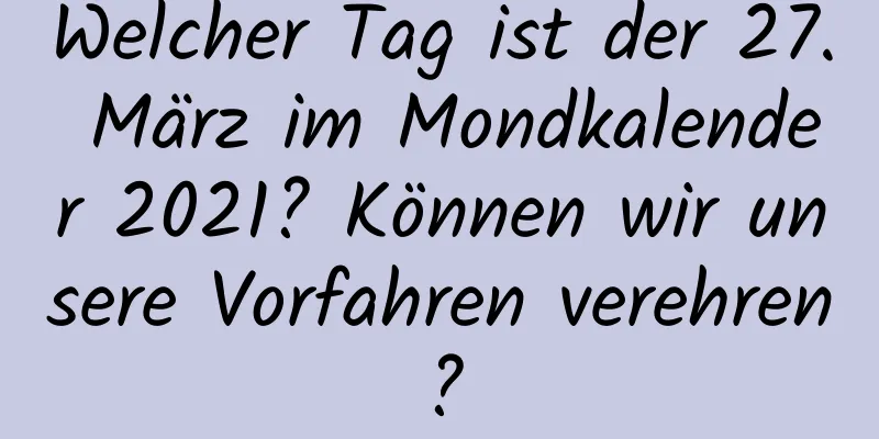 Welcher Tag ist der 27. März im Mondkalender 2021? Können wir unsere Vorfahren verehren?