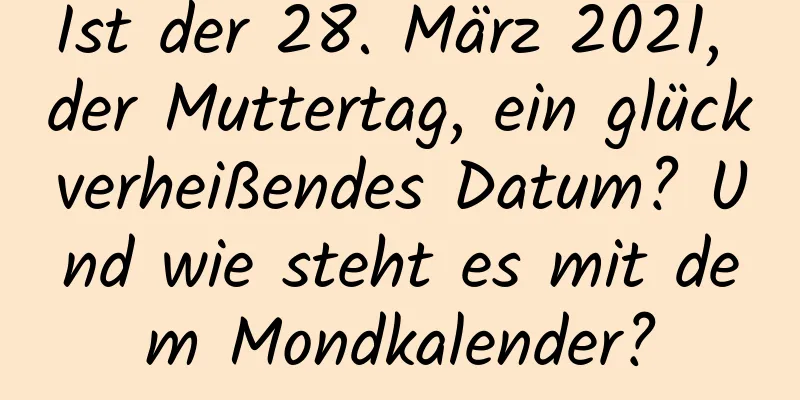 Ist der 28. März 2021, der Muttertag, ein glückverheißendes Datum? Und wie steht es mit dem Mondkalender?