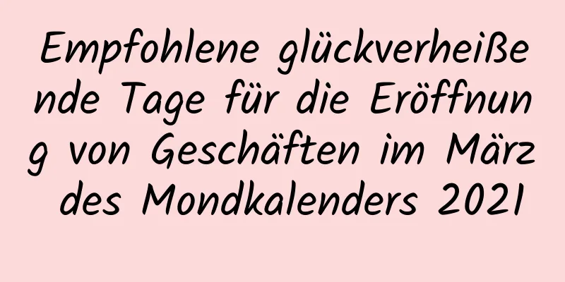 Empfohlene glückverheißende Tage für die Eröffnung von Geschäften im März des Mondkalenders 2021