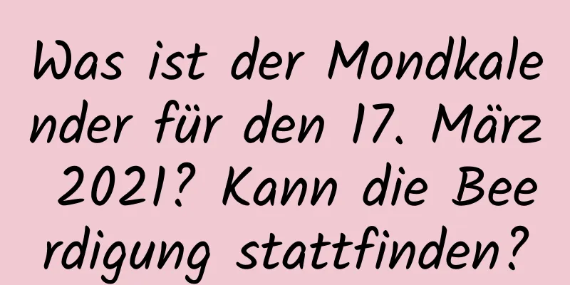 Was ist der Mondkalender für den 17. März 2021? Kann die Beerdigung stattfinden?