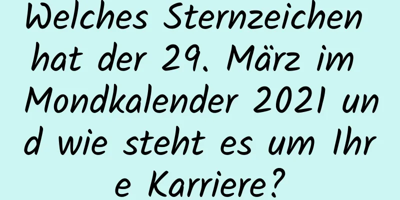 Welches Sternzeichen hat der 29. März im Mondkalender 2021 und wie steht es um Ihre Karriere?