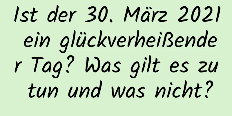 Ist der 30. März 2021 ein glückverheißender Tag? Was gilt es zu tun und was nicht?