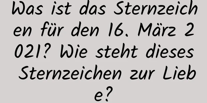 Was ist das Sternzeichen für den 16. März 2021? Wie steht dieses Sternzeichen zur Liebe?