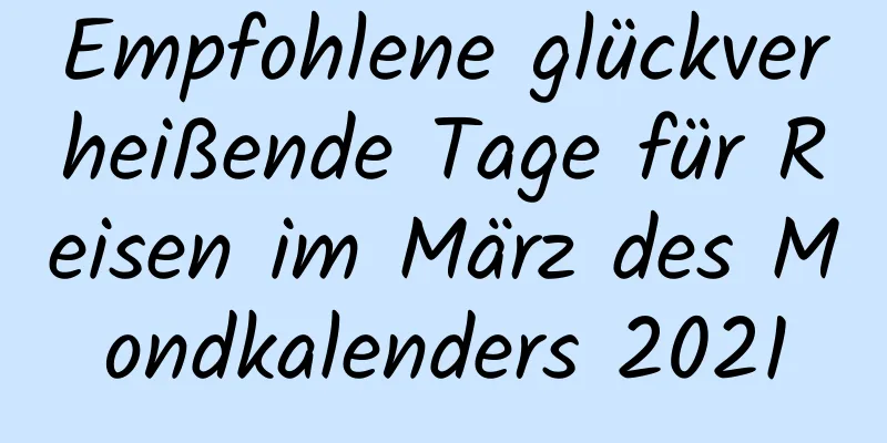 Empfohlene glückverheißende Tage für Reisen im März des Mondkalenders 2021