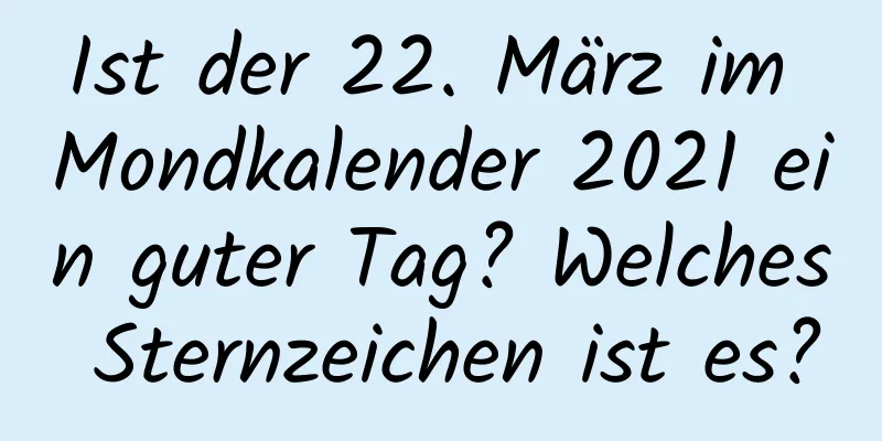 Ist der 22. März im Mondkalender 2021 ein guter Tag? Welches Sternzeichen ist es?