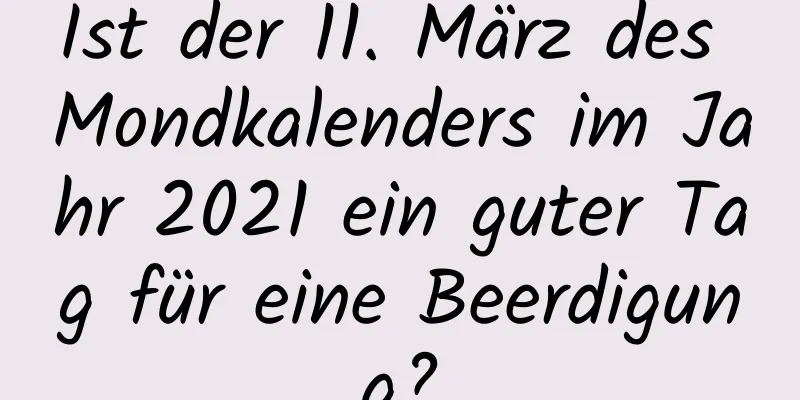 Ist der 11. März des Mondkalenders im Jahr 2021 ein guter Tag für eine Beerdigung?