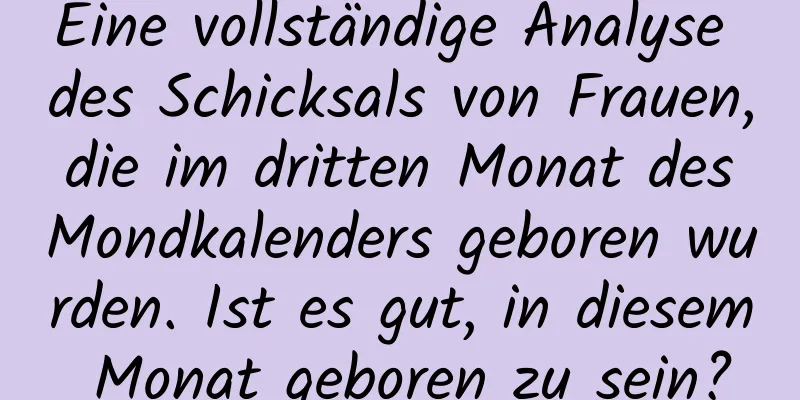 Eine vollständige Analyse des Schicksals von Frauen, die im dritten Monat des Mondkalenders geboren wurden. Ist es gut, in diesem Monat geboren zu sein?