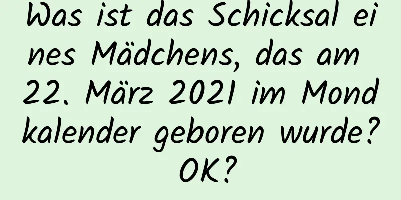 Was ist das Schicksal eines Mädchens, das am 22. März 2021 im Mondkalender geboren wurde? OK?