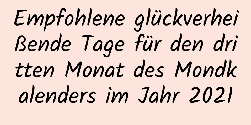 Empfohlene glückverheißende Tage für den dritten Monat des Mondkalenders im Jahr 2021