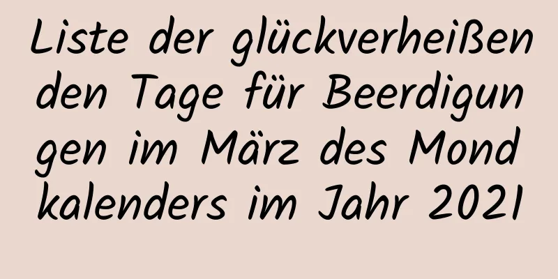 Liste der glückverheißenden Tage für Beerdigungen im März des Mondkalenders im Jahr 2021