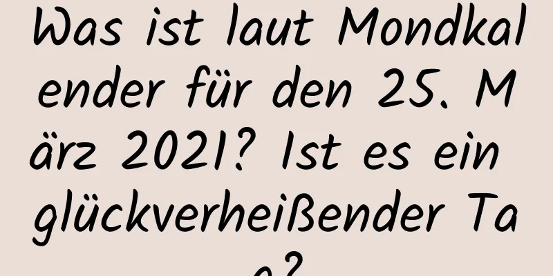 Was ist laut Mondkalender für den 25. März 2021? Ist es ein glückverheißender Tag?