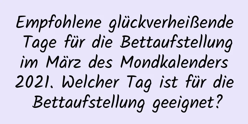 Empfohlene glückverheißende Tage für die Bettaufstellung im März des Mondkalenders 2021. Welcher Tag ist für die Bettaufstellung geeignet?