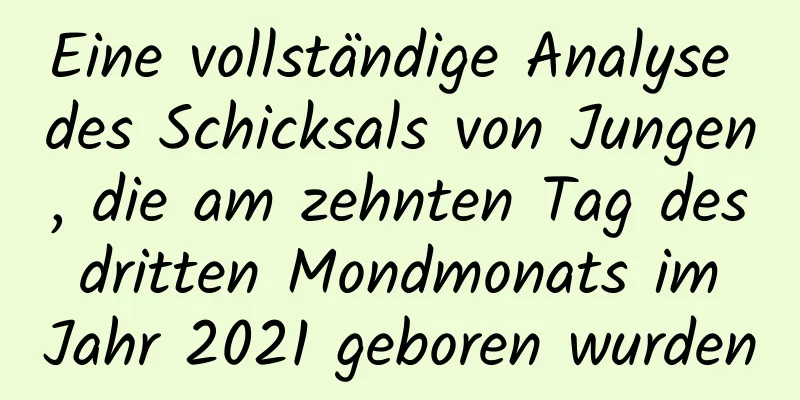 Eine vollständige Analyse des Schicksals von Jungen, die am zehnten Tag des dritten Mondmonats im Jahr 2021 geboren wurden